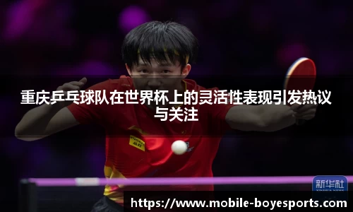 重庆乒乓球队在世界杯上的灵活性表现引发热议与关注